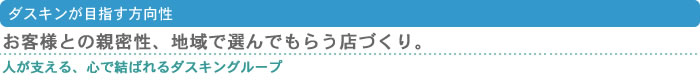 ダスキンが目指す方向性　お客様との親密性、地域で選んでもらう店づくり。　人が支える、心で結ばれるダスキングループ