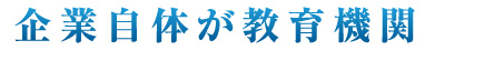 企業自体が教育機関